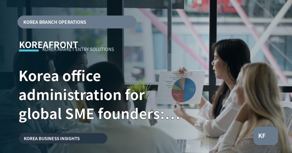 Korea office administration for global SME founders: a deliverable-first guide