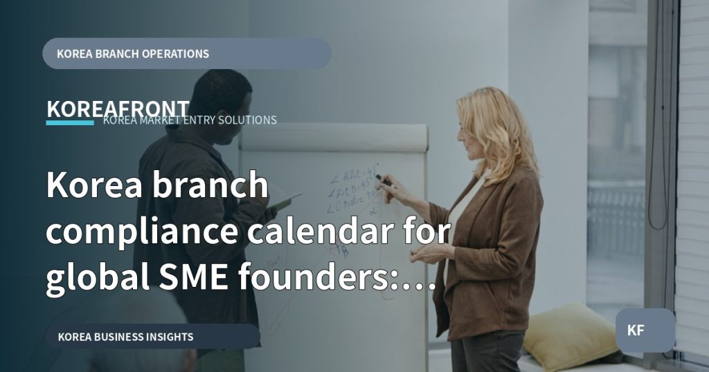 Korea branch compliance calendar for global SME founders: what to test first?
