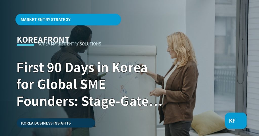 First 90 Days in Korea for Global SME Founders: Stage-Gate Roadmap