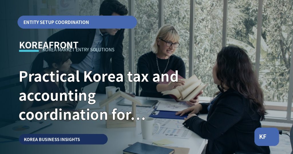 Practical Korea tax and accounting coordination for first-entry SMEs