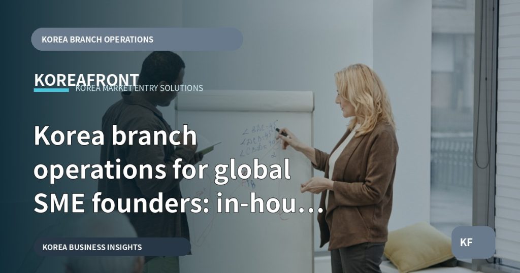 Korea branch operations for global SME founders: in-house vs local guidance