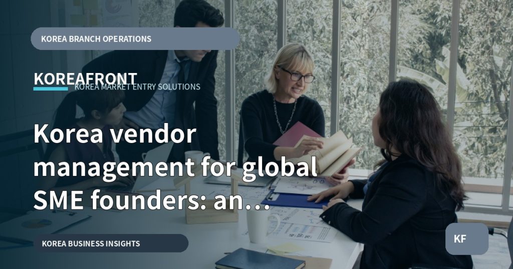 Korea vendor management for global SME founders: an operator’s decision guide